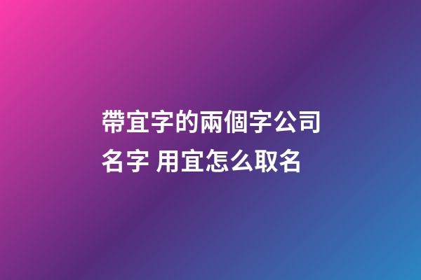 帶宜字的兩個字公司名字 用宜怎么取名-第1張-公司起名-玄機派